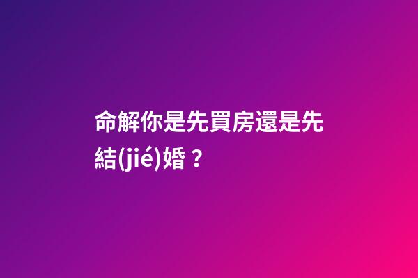 命解你是先買房還是先結(jié)婚？
